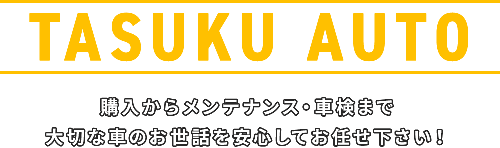 TASUKU AUTO 購入からメンテナンス・車検まで大切な車のお世話を安心してお任せ下さい！